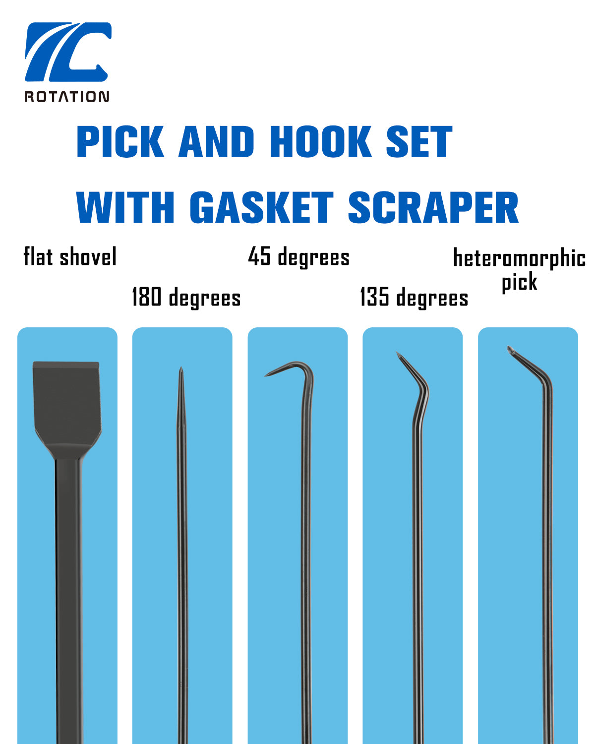 pick and hook set with gasket scraper
flat shovel
180 degrees
45 degrees
135 degrees
heteromorphic pick